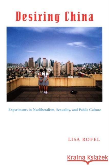 Desiring China: Experiments in Neoliberalism, Sexuality, and Public Culture Lisa Rofel 9780822339359 Duke University Press