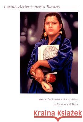 Latina Activists Across Borders: Women's Grassroots Organizing in Mexico and Texas Milagros Pena 9780822339366