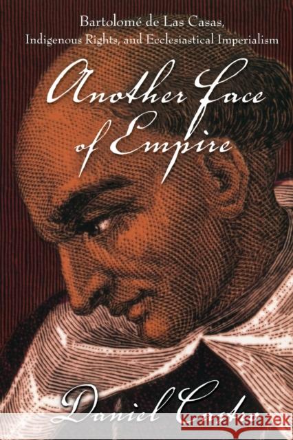 Another Face of Empire: Bartolomé de Las Casas, Indigenous Rights, and Ecclesiastical Imperialism Castro, Daniel 9780822339397 Duke University Press
