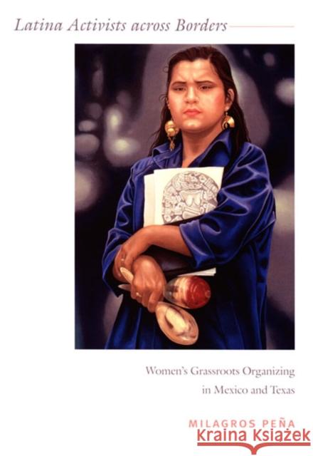 Latina Activists across Borders: Women's Grassroots Organizing in Mexico and Texas Peña, Milagros 9780822339519
