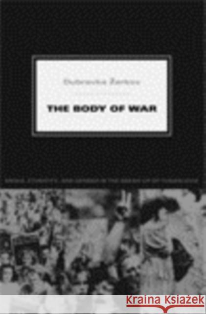 The Body of War: Media, Ethnicity, and Gender in the Break-Up of Yugoslavia Dubravka Arkov Dubravka 'Zarkov 9780822339557