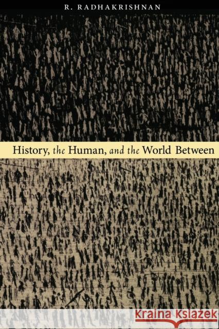 History, the Human, and the World Between R. Radhakrishnan 9780822339656 Duke University Press
