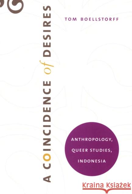 A Coincidence of Desires: Anthropology, Queer Studies, Indonesia Tom Boellstorff 9780822339748