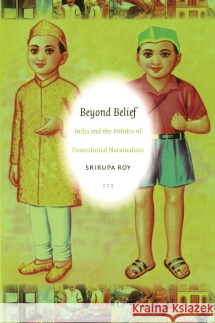 Beyond Belief: India and the Politics of Postcolonial Nationalism Roy, Srirupa 9780822340010