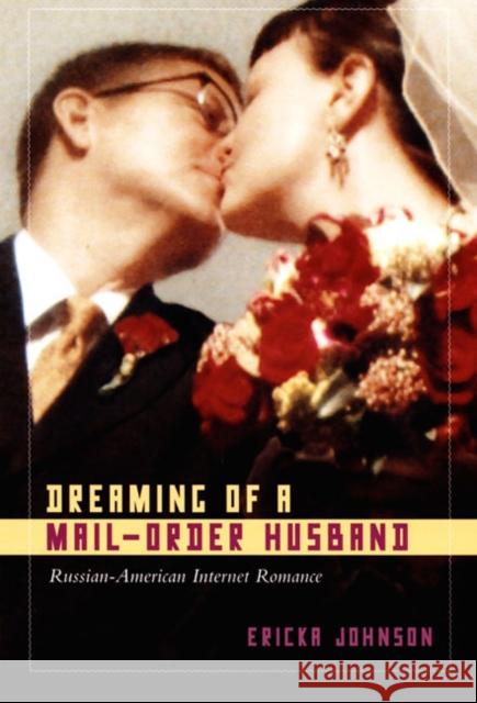 Dreaming of a Mail-Order Husband: Russian-American Internet Romance Ericka Johnson 9780822340102 Duke University Press