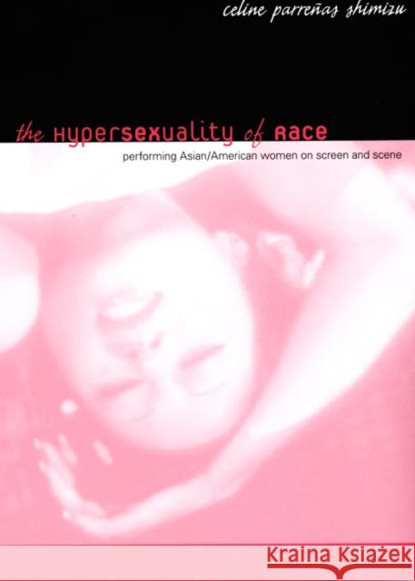 The Hypersexuality of Race: Performing Asian/American Women on Screen and Scene Celine Parrenas Shimizu 9780822340126