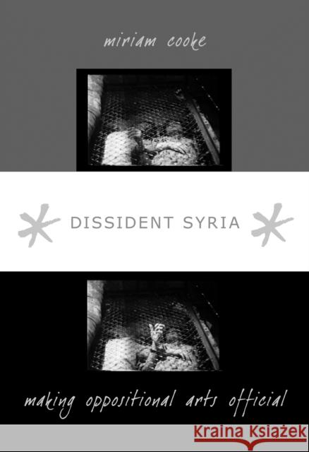 Dissident Syria: Making Oppositional Arts Official Miriam Cooke 9780822340164 Duke University Press