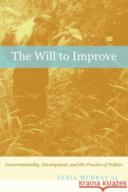 The Will to Improve: Governmentality, Development, and the Practice of Politics Li, Tania Murray 9780822340270 0