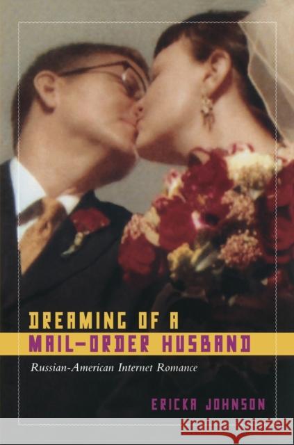 Dreaming of a Mail-Order Husband: Russian-American Internet Romance Johnson, Ericka 9780822340294 Duke University Press