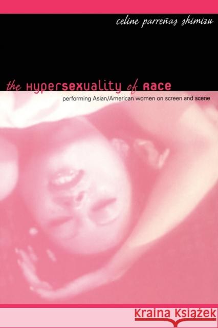 The Hypersexuality of Race: Performing Asian/American Women on Screen and Scene Shimizu, Celine Parrenas 9780822340331 Duke University Press
