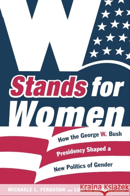 W Stands for Women: How the George W. Bush Presidency Shaped a New Politics of Gender Ferguson, Michaele L. 9780822340423 Duke University Press