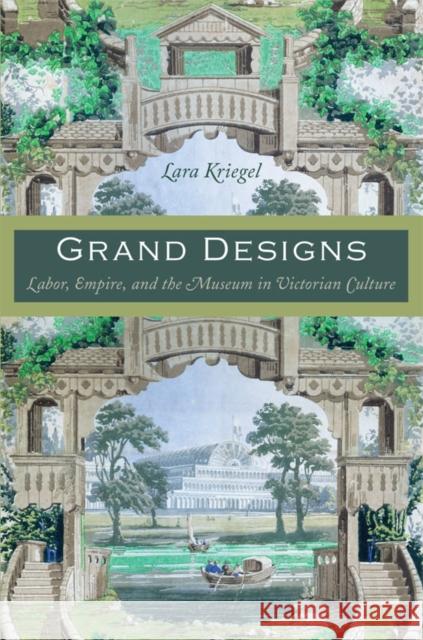 Grand Designs: Labor, Empire, and the Museum in Victorian Culture Lara Kriegel 9780822340515