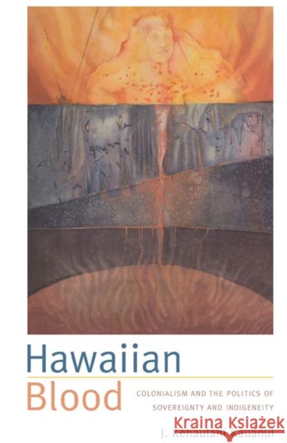 Hawaiian Blood: Colonialism and the Politics of Sovereignty and Indigeneity J. Kauanui 9780822340584