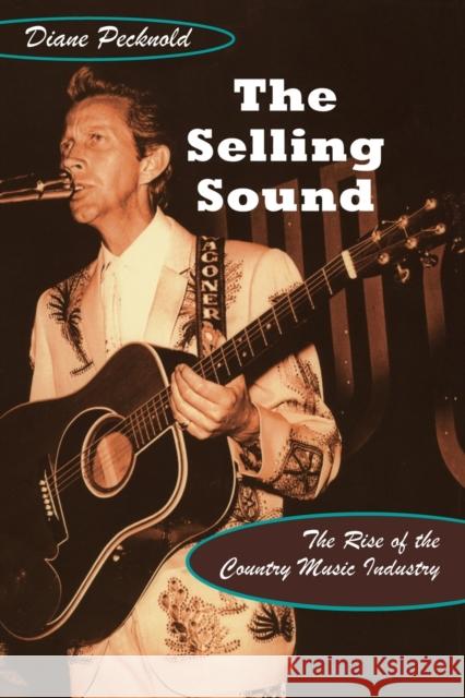The Selling Sound: The Rise of the Country Music Industry Pecknold, Diane 9780822340805 Duke University Press