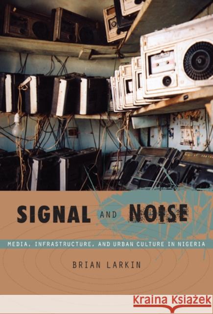 Signal and Noise: Media, Infrastructure, and Urban Culture in Nigeria Larkin, Brian 9780822340904