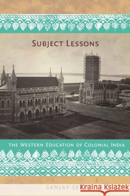 Subject Lessons: The Western Education of Colonial India Seth, Sanjay 9780822341055 Duke University Press