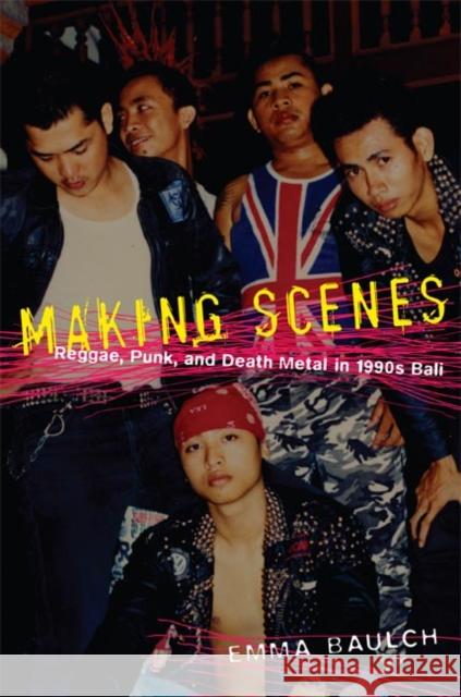 Making Scenes: Reggae, Punk, and Death Metal in 1990s Bali Baulch, Emma 9780822341154 Duke University Press