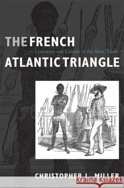 The French Atlantic Triangle: Literature and Culture of the Slave Trade Christopher L. Miller 9780822341277 Duke University Press