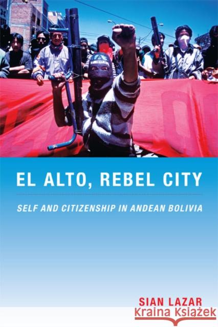 El Alto, Rebel City: Self and Citizenship in Andean Bolivia Sian Lazar 9780822341291 Duke University Press