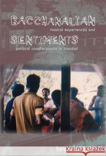 Bacchanalian Sentiments: Musical Experiences and Political Counterpoints in Trinidad Kevin K. Birth 9780822341413 Duke University Press