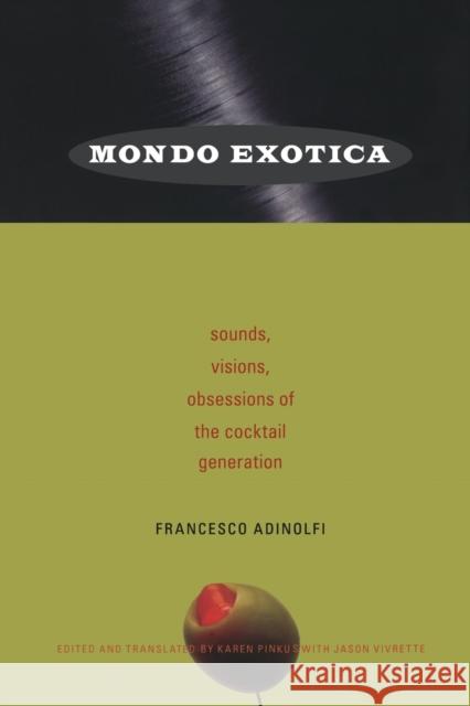 Mondo Exotica: Sounds, Visions, Obsessions of the Cocktail Generation Adinolfi, Francesco 9780822341567 Duke University Press