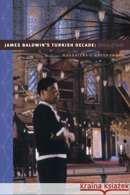 James Baldwin's Turkish Decade: Erotics of Exile Zaborowska, Magdalena J. 9780822341673