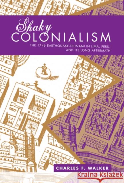 Shaky Colonialism: The 1746 Earthquake-Tsunami in Lima, Peru, and Its Long Aftermath Walker, Charles F. 9780822341727 Duke University Press