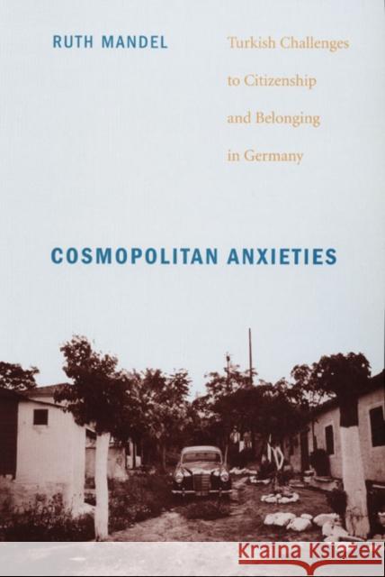 Cosmopolitan Anxieties: Turkish Challenges to Citizenship and Belonging in Germany Ruth Mandel 9780822341765 Duke University Press