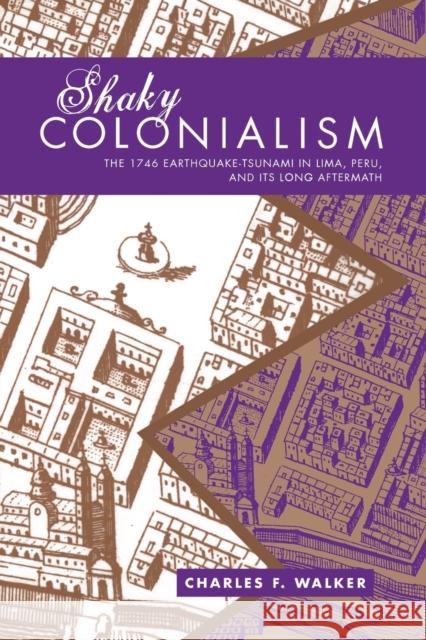 Shaky Colonialism: The 1746 Earthquake-Tsunami in Lima, Peru, and Its Long Aftermath Walker, Charles F. 9780822341895 Duke University Press