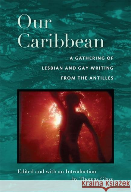 Our Caribbean: A Gathering of Lesbian and Gay Writing from the Antilles Thomas Glave 9780822342083