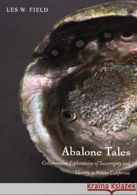 Abalone Tales: Collaborative Explorations of Sovereignty and Identity in Native California Field, Les W. 9780822342168 Duke University Press