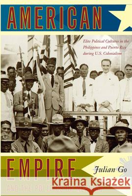 American Empire and the Politics of Meaning: Elite Political Cultures in the Philippines and Puerto Rico during U.S. Colonialism Go, Julian 9780822342298 Duke University Press