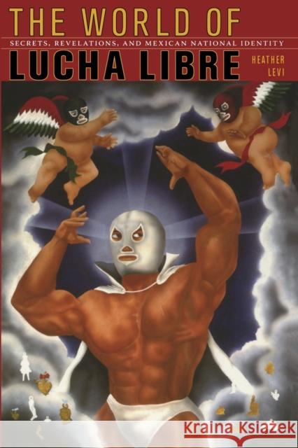 The World of Lucha Libre: Secrets, Revelations, and Mexican National Identity Levi, Heather 9780822342328