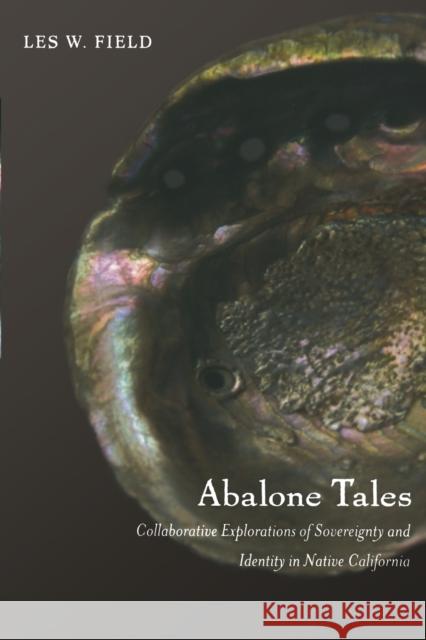 Abalone Tales: Collaborative Explorations of Sovereignty and Identity in Native California Field, Les W. 9780822342335 Duke University Press