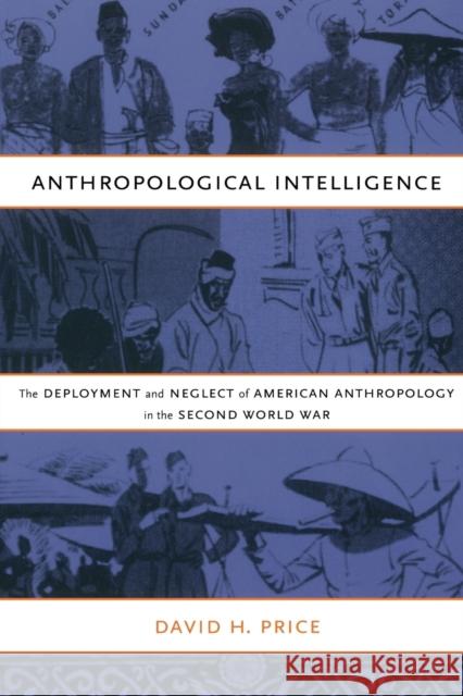 Anthropological Intelligence: The Deployment and Neglect of American Anthropology in the Second World War Price, David H. 9780822342373 Duke University Press