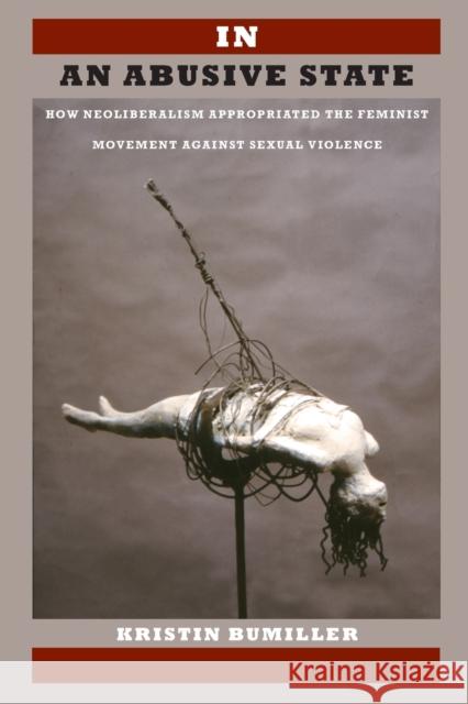 In an Abusive State: How Neoliberalism Appropriated the Feminist Movement against Sexual Violence Bumiller, Kristin 9780822342397 Duke University Press