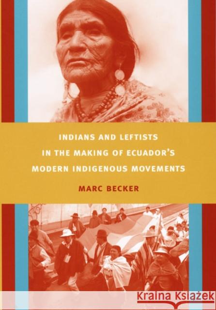 Indians and Leftists in the Making of Ecuador's Modern Indigenous Movements Marc Becker 9780822342564