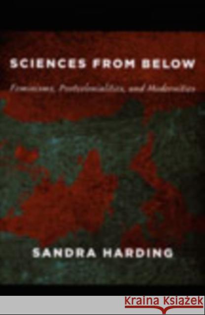 Sciences from Below: Feminisms, Postcolonialities, and Modernities Sandra Harding 9780822342595 Duke University Press