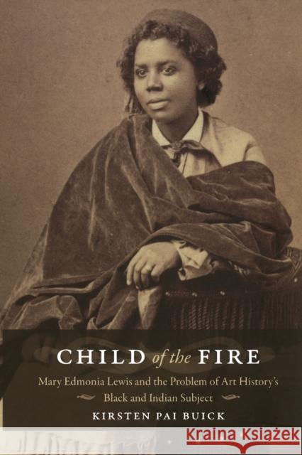 Child of the Fire: Mary Edmonia Lewis and the Problem of Art History's Black and Indian Subject Buick, Kirsten 9780822342663 Duke University Press