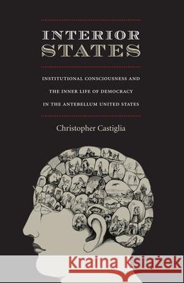 Interior States: Institutional Consciousness and the Inner Life of Democracy in the Antebellum United States Castiglia, Christopher 9780822342670
