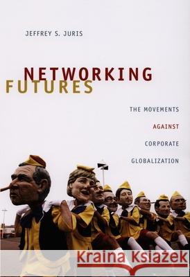 Networking Futures: The Movements Against Corporate Globalization Jeffrey S. Juris 9780822342694