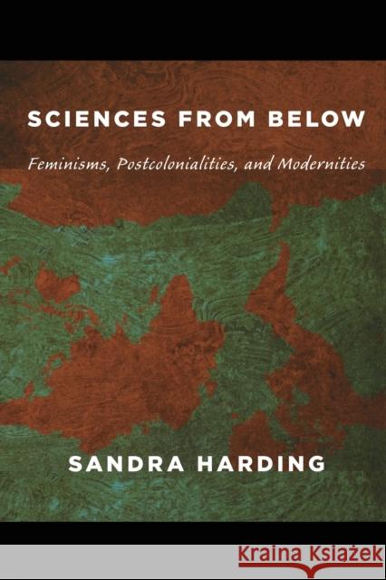 Sciences from Below: Feminisms, Postcolonialities, and Modernities Harding, Sandra 9780822342823 Duke University Press