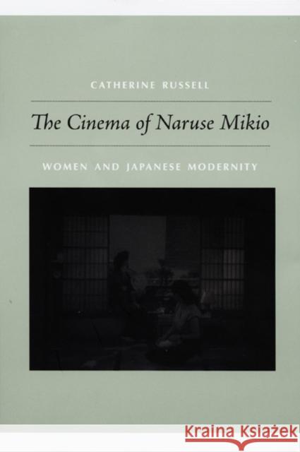 The Cinema of Naruse Mikio: Women and Japanese Modernity Russell, Catherine 9780822342908