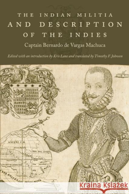 The Indian Militia and Description of the Indies Captain Bernardo De Varga Kris Lane 9780822342977