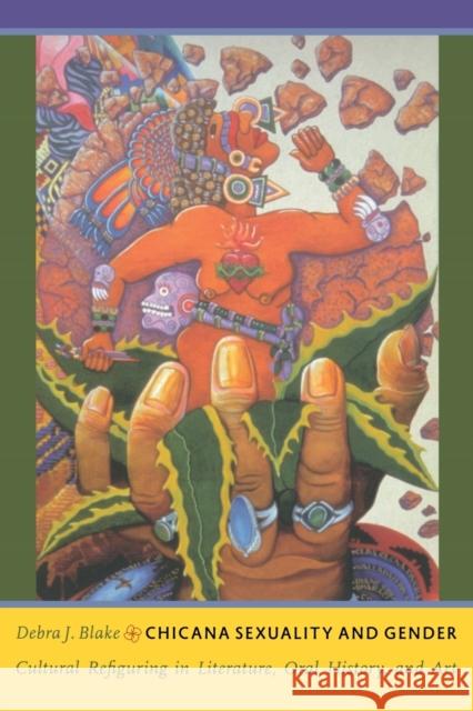 Chicana Sexuality and Gender: Cultural Refiguring in Literature, Oral History, and Art Blake, Debra J. 9780822343103 Duke University Press