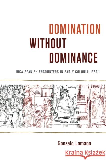 Domination without Dominance: Inca-Spanish Encounters in Early Colonial Peru Lamana, Gonzalo 9780822343110 Not Avail