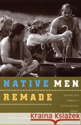 Native Men Remade: Gender and Nation in Contemporary Hawai'i Tengan, Ty P. Kāwika 9780822343219 Duke University Press