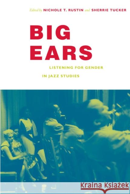 Big Ears: Listening for Gender in Jazz Studies Nichole Rustin Sherrie Tucker 9780822343363 Not Avail