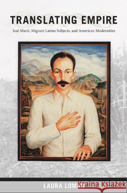 Translating Empire: José Martí, Migrant Latino Subjects, and American Modernities Lomas, Laura 9780822343424