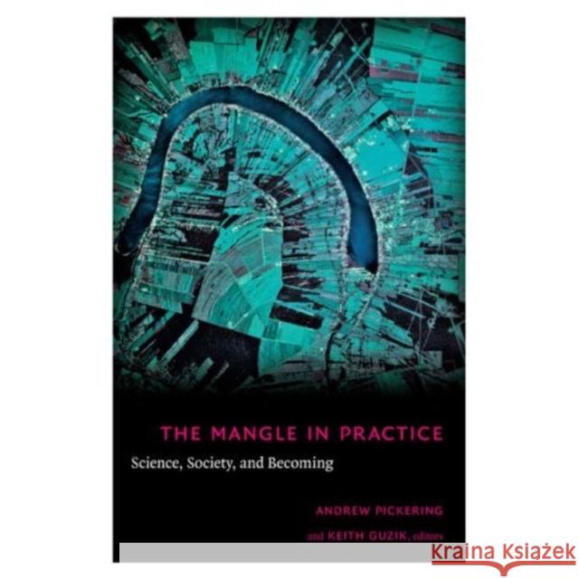 The Mangle in Practice: Science, Society, and Becoming Andrew Pickering Keith Guzik 9780822343516 Not Avail